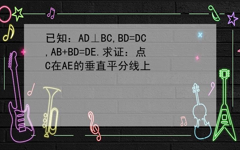 已知：AD⊥BC,BD=DC,AB+BD=DE.求证：点C在AE的垂直平分线上