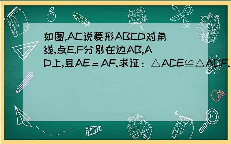 如图,AC说菱形ABCD对角线,点E,F分别在边AB,AD上,且AE＝AF.求证：△ACE≌△ACF.