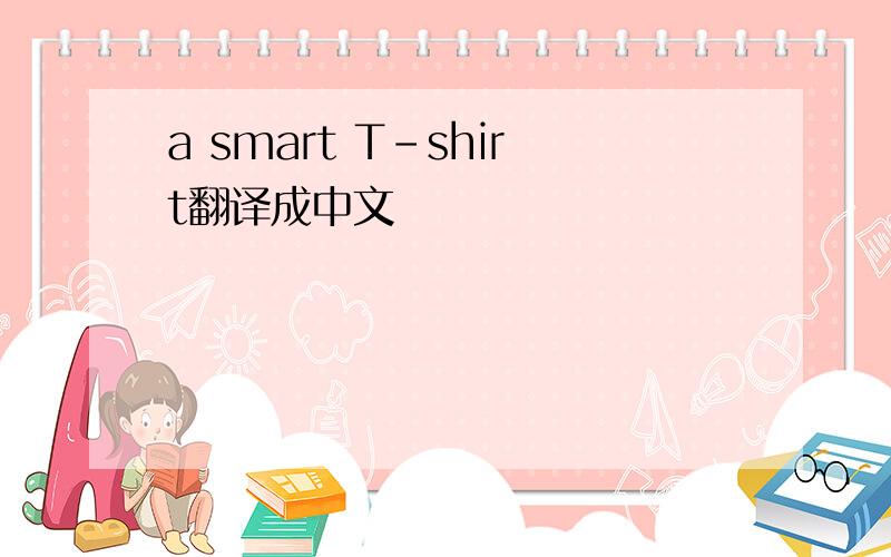 a smart T-shirt翻译成中文