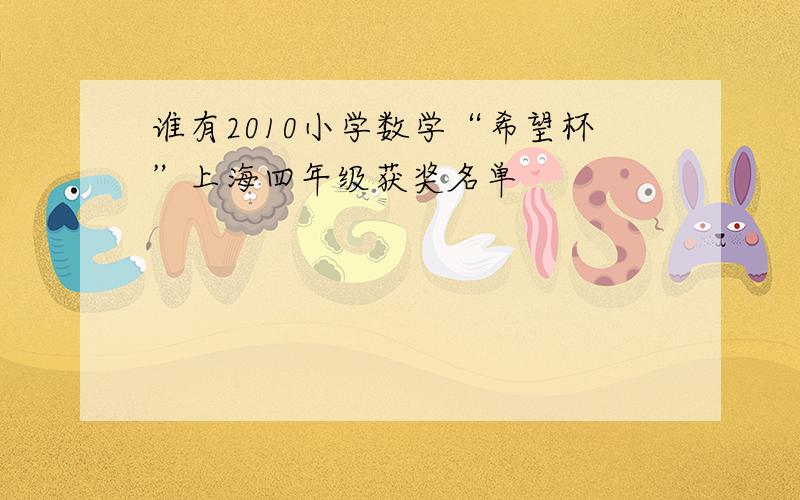 谁有2010小学数学“希望杯”上海四年级获奖名单