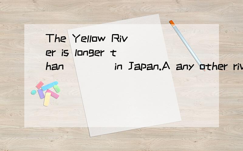 The Yellow River is longer than ____in Japan.A any other river B other riversC any river D any other rivers选什么?为什么?