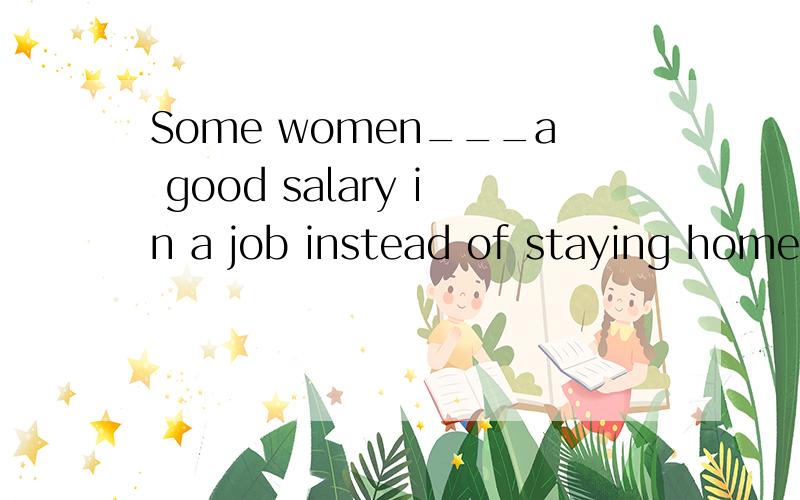 Some women___a good salary in a job instead of staying home,but they decided not to work for the sake of the family.A、must makeB、should have madeC、would makeD、could have made