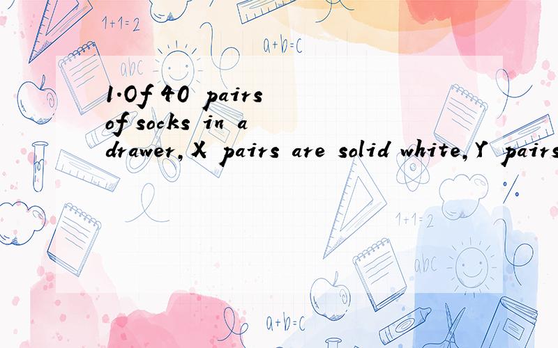 1.Of 40 pairs of socks in a drawer,X pairs are solid white,Y pairs are solid gray,and more than 19 of the pairs are striped.比较两项:X-Y; The number of striped pairs of socks in the drawer(正确答案右项大于左项)2.A buyer pays a $1.00 tax