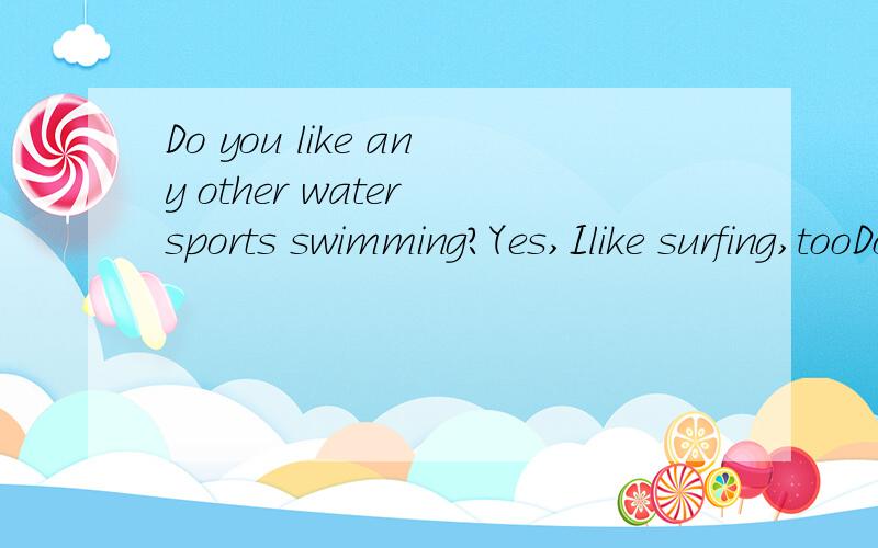 Do you like any other water sports swimming?Yes,Ilike surfing,tooDo you like any other water sports swimming?Yes,Ilike surfing,too.A,instead B,without C,except D,besides.为啥