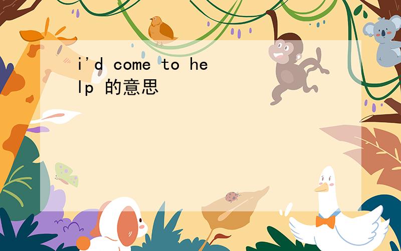 i'd come to help 的意思