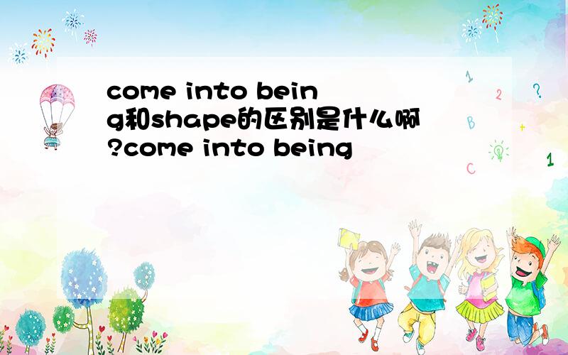 come into being和shape的区别是什么啊?come into being