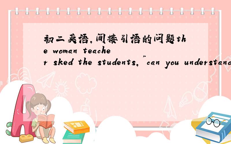 初二英语,间接引语的问题the woman teacher sked the students,