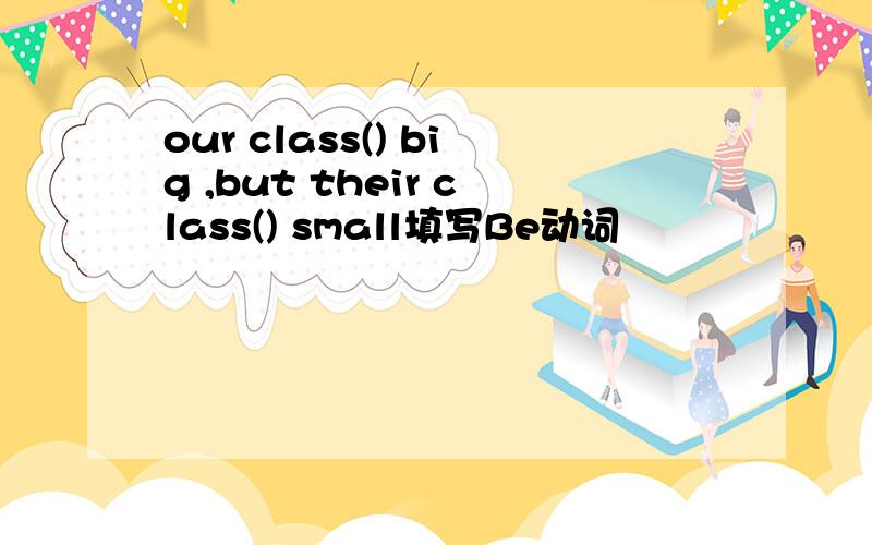our class() big ,but their class() small填写Be动词