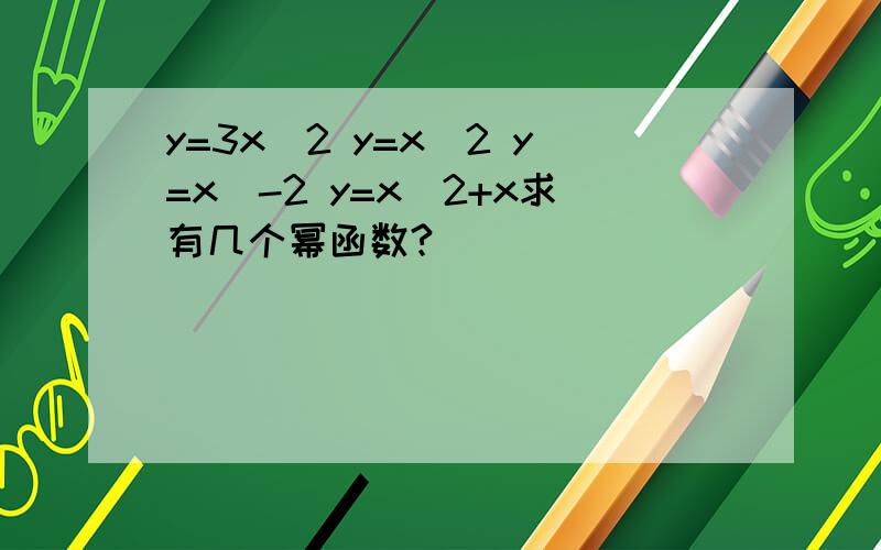 y=3x^2 y=x^2 y=x^-2 y=x^2+x求有几个幂函数?