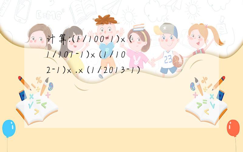 计算:(1/100-1)×(1/101-1)×(1/102-1)×.×(1/2013-1)