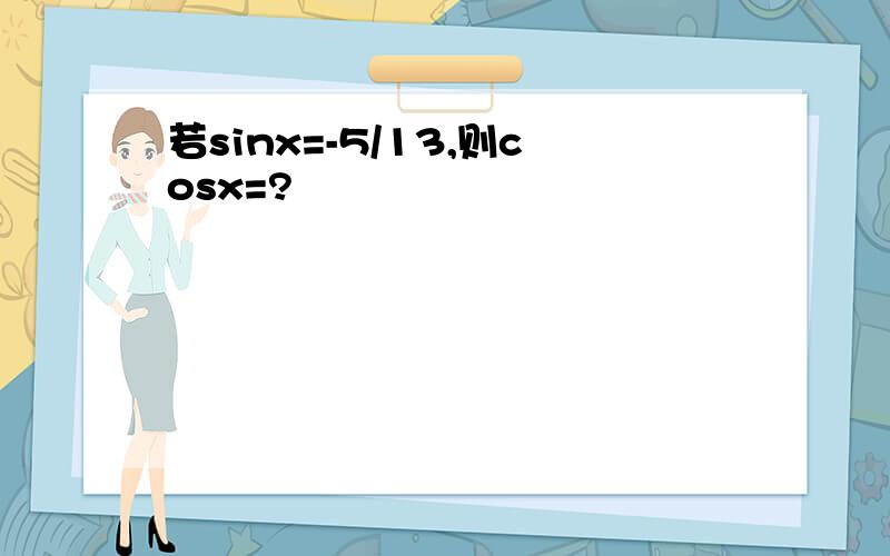 若sinx=-5/13,则cosx=?