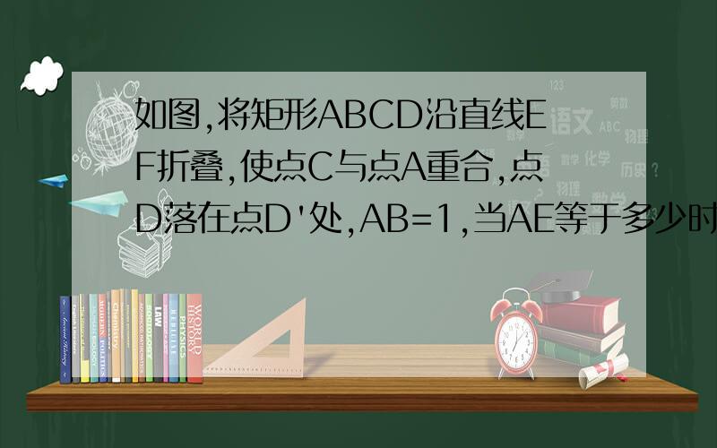 如图,将矩形ABCD沿直线EF折叠,使点C与点A重合,点D落在点D'处,AB=1,当AE等于多少时△ABC是等边三角形