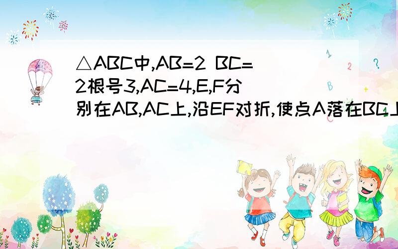 △ABC中,AB=2 BC=2根号3,AC=4,E,F分别在AB,AC上,沿EF对折,使点A落在BC上的点D处,且FD垂直BC,求AD的长