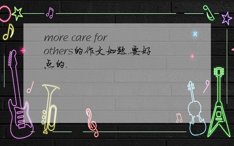 more care for others的作文如题.要好点的.
