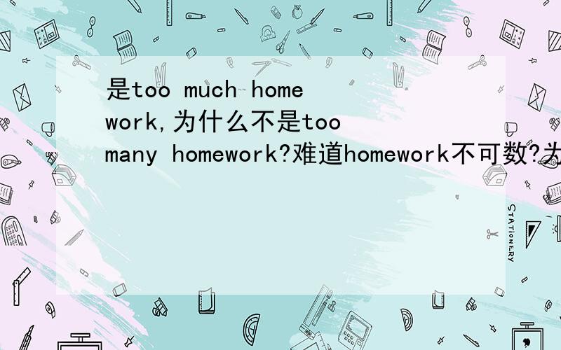是too much homework,为什么不是too many homework?难道homework不可数?为什么不可数啊,