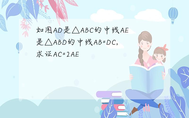 如图AD是△ABC的中线AE是△ABD的中线AB=DC,求证AC=2AE