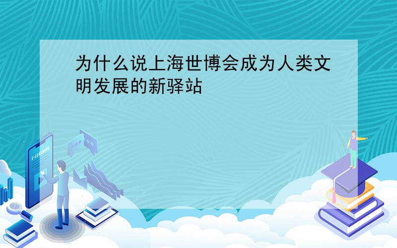为什么说上海世博会成为人类文明发展的新驿站