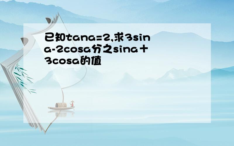已知tana=2,求3sina-2cosa分之sina＋3cosa的值