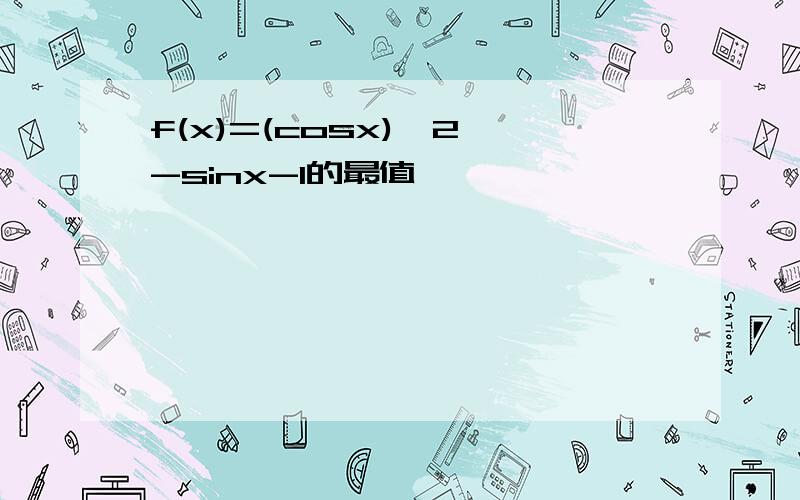 f(x)=(cosx)^2 -sinx-1的最值