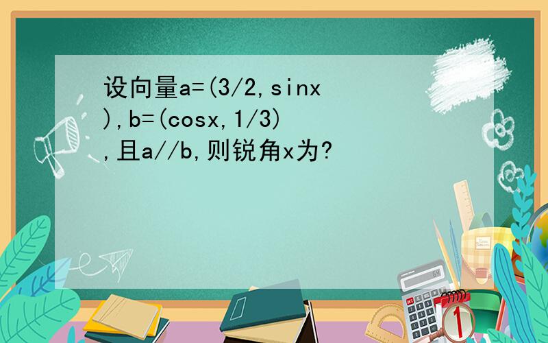 设向量a=(3/2,sinx),b=(cosx,1/3),且a//b,则锐角x为?