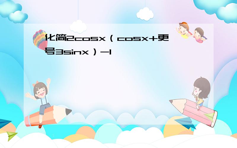 化简2cosx（cosx+更号3sinx）-1