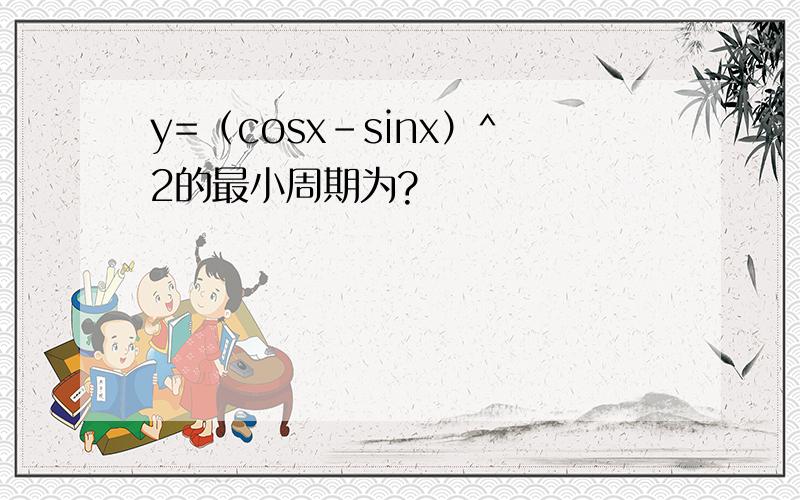 y=（cosx-sinx）^2的最小周期为?