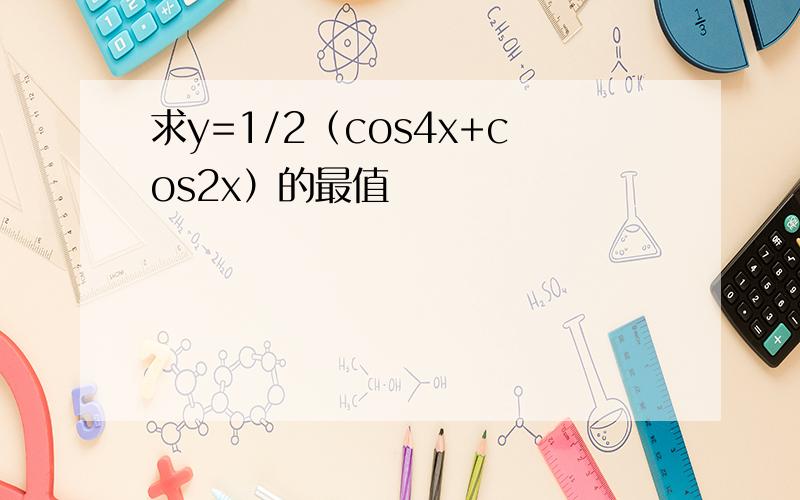求y=1/2（cos4x+cos2x）的最值