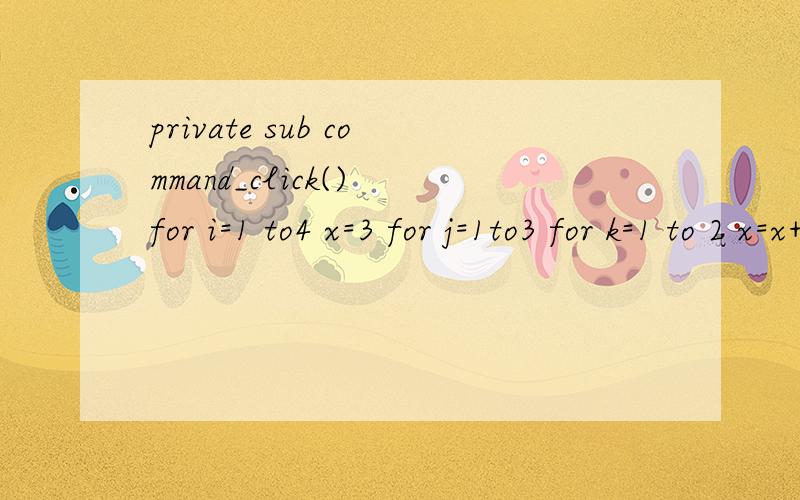private sub command_click() for i=1 to4 x=3 for j=1to3 for k=1 to 2 x=x+3 next k next j next i 输出输出str（x）