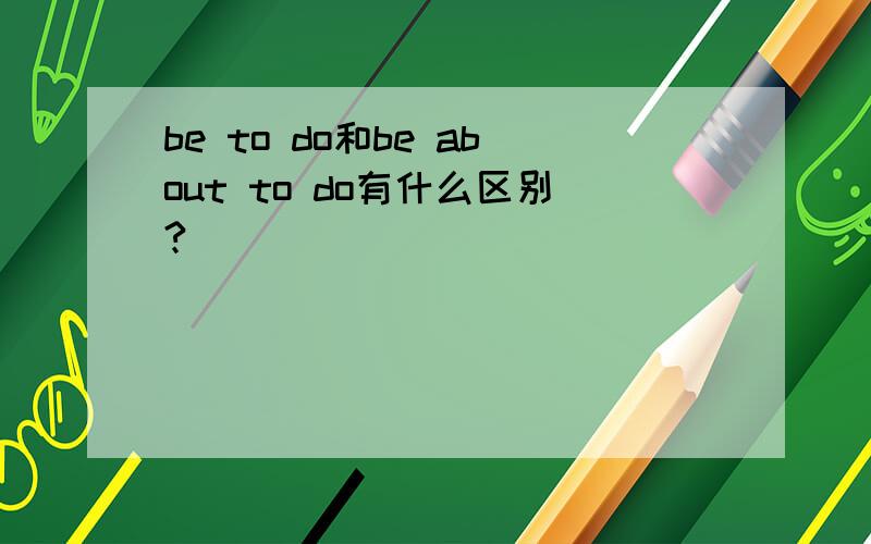 be to do和be about to do有什么区别?