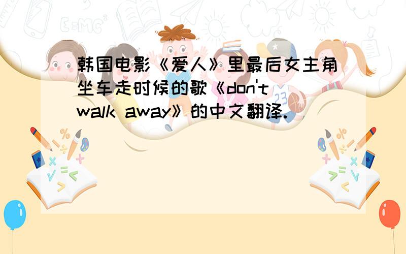 韩国电影《爱人》里最后女主角坐车走时候的歌《don't walk away》的中文翻译.