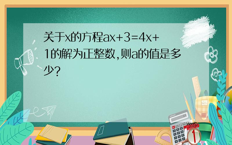 关于x的方程ax+3=4x+1的解为正整数,则a的值是多少?