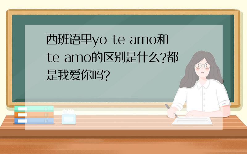 西班语里yo te amo和te amo的区别是什么?都是我爱你吗?
