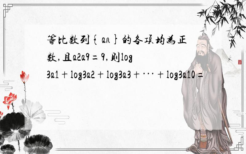 等比数列{an}的各项均为正数,且a2a9=9,则log3a1+log3a2+log3a3+···+log3a10=
