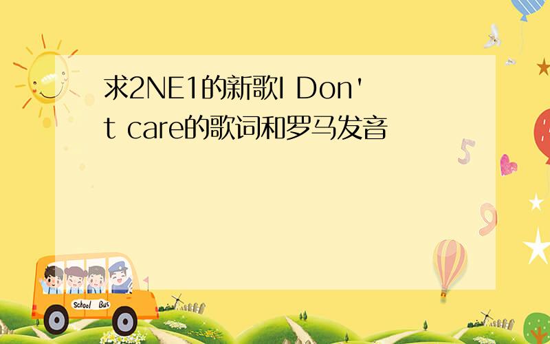 求2NE1的新歌I Don't care的歌词和罗马发音