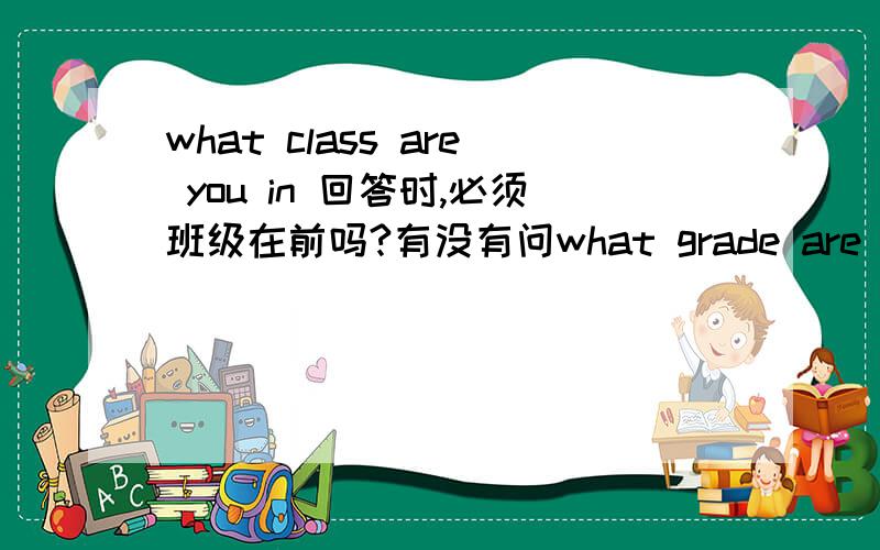 what class are you in 回答时,必须班级在前吗?有没有问what grade are you in 回答时是否仍是班级在前?