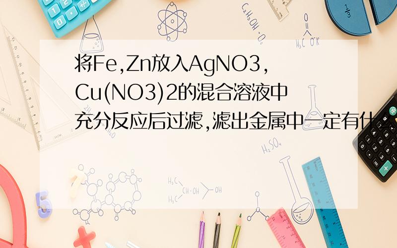 将Fe,Zn放入AgNO3,Cu(NO3)2的混合溶液中充分反应后过滤,滤出金属中一定有什么?