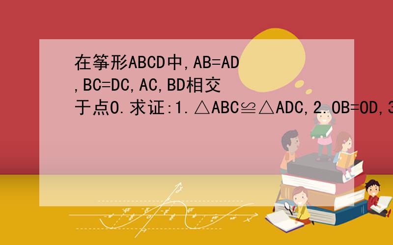 在筝形ABCD中,AB=AD,BC=DC,AC,BD相交于点O.求证:1.△ABC≌△ADC,2.OB=OD,3.AC⊥BD2.如果AC=6,BD=4,求筝形ABCD的面积