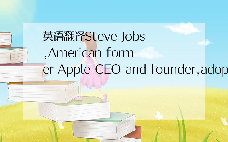 英语翻译Steve Jobs,American former Apple CEO and founder,adopted a week after birth by Paul and Clara Jobs,was a person who changed the world
