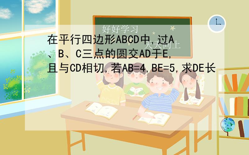 在平行四边形ABCD中,过A、B、C三点的圆交AD于E,且与CD相切,若AB=4,BE=5,求DE长