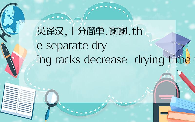 英译汉,十分简单,谢谢.the separate drying racks decrease  drying time whilst prevent the sticking of slides to the baskets.