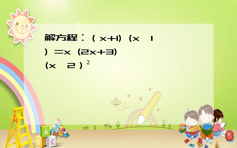 解方程：（x+1) (x—1) =x (2x+3) — (x—2）²