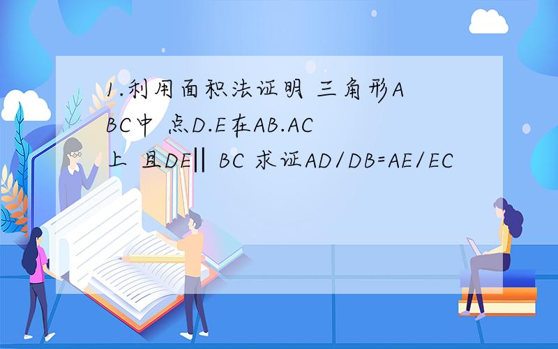 1.利用面积法证明 三角形ABC中 点D.E在AB.AC上 且DE‖BC 求证AD/DB=AE/EC
