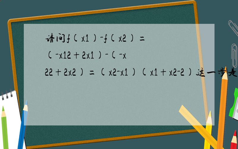 请问f(x1)-f(x2)=(-x12+2x1)-(-x22+2x2)=(x2-x1)(x1+x2-2)这一步是怎么来的