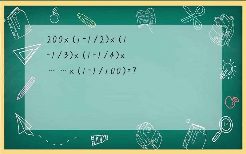 200×(1-1/2)×(1-1/3)×(1-1/4)×……×(1-1/100)=?