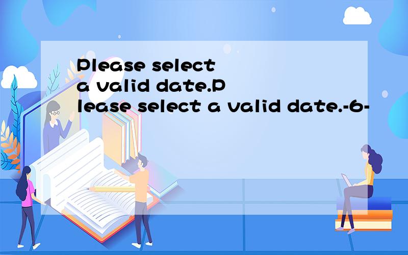 Please select a valid date.Please select a valid date.-6-
