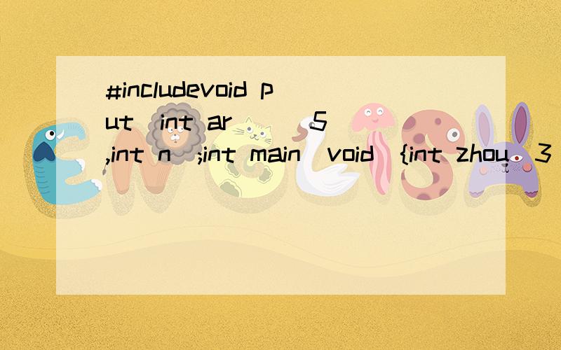 #includevoid put(int ar[][5],int n);int main(void){int zhou[3][5]={{1,2,3,4,5},{2,3,4,5,6},{3,4,5,6,7}};put(zhou,5);return 0;}void put(int ar[][5],int n){int r,c;for(r=0;r