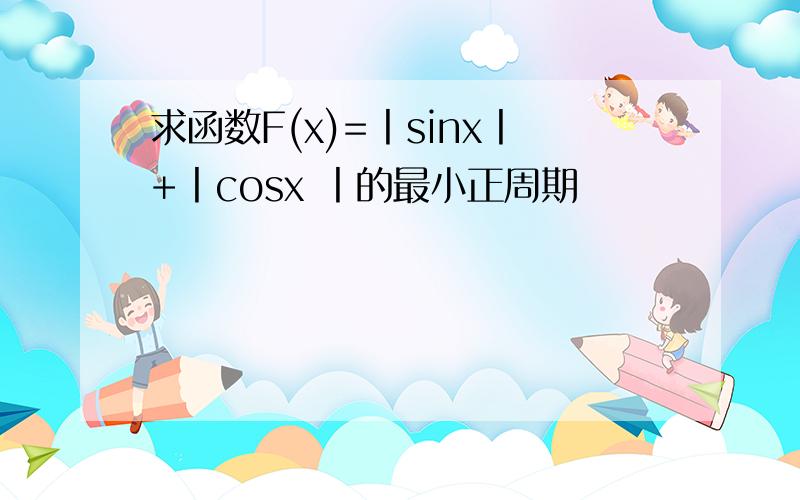 求函数F(x)=丨sinx丨+丨cosx 丨的最小正周期