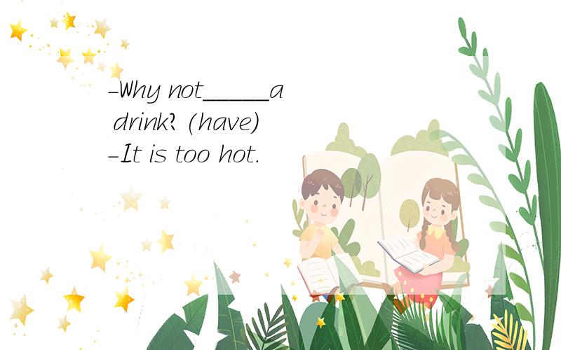 -Why not_____a drink?(have) -It is too hot.