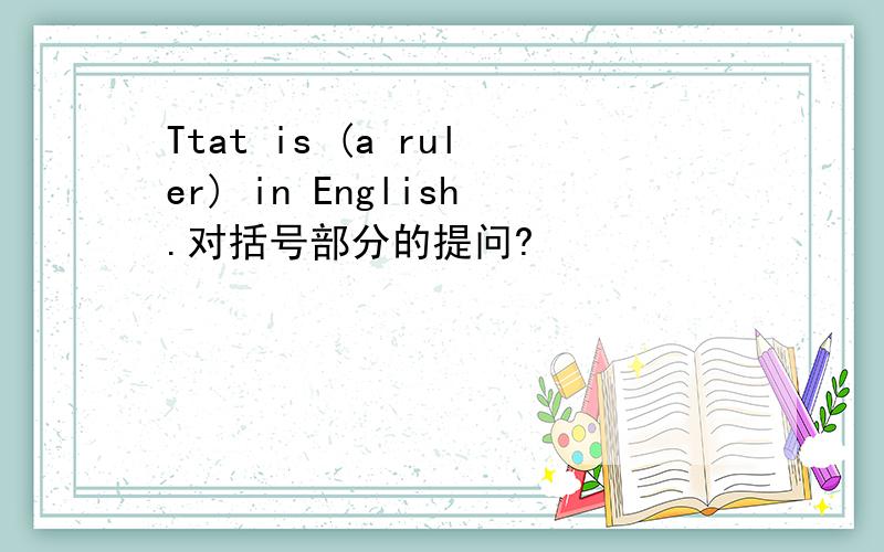 Ttat is (a ruler) in English.对括号部分的提问?