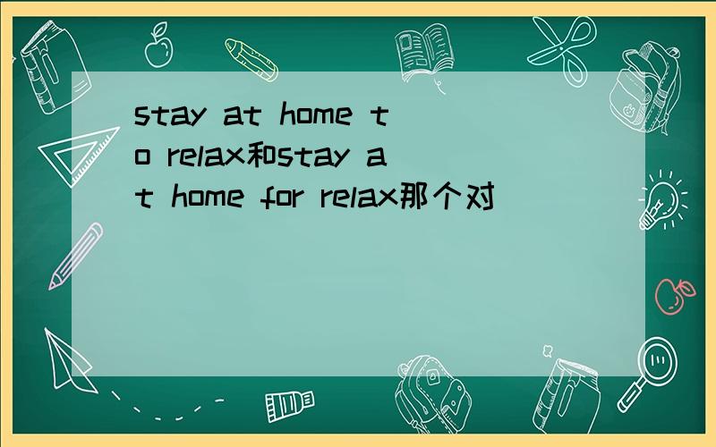 stay at home to relax和stay at home for relax那个对